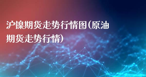 沪镍期货走势行情图(原油期货走势行情)_https://www.liuyiidc.com_国际期货_第1张