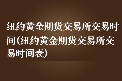 纽约黄金期货交易所交易时间(纽约黄金期货交易所交易时间表)_https://www.liuyiidc.com_基金理财_第1张