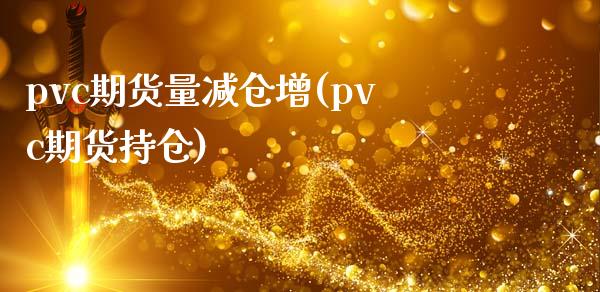 pvc期货量减仓增(pvc期货持仓)_https://www.liuyiidc.com_期货知识_第1张