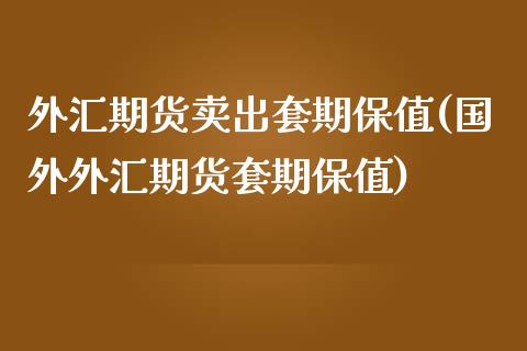 外汇期货卖出套期保值(国外外汇期货套期保值)_https://www.liuyiidc.com_国际期货_第1张