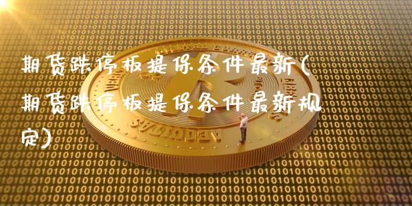 期货跌停板提保条件最新(期货跌停板提保条件最新规定)_https://www.liuyiidc.com_期货软件_第1张