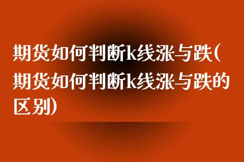 期货如何判断k线涨与跌(期货如何判断k线涨与跌的区别)_https://www.liuyiidc.com_基金理财_第1张