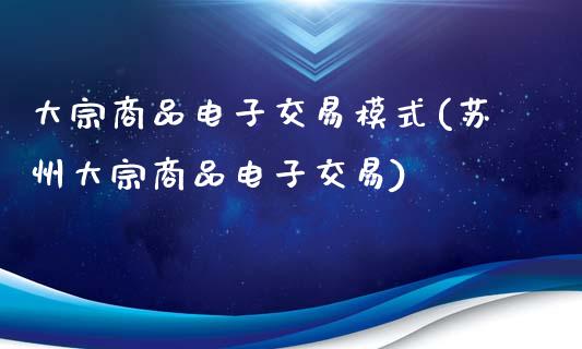 大宗商品电子交易模式(苏州大宗商品电子交易)_https://www.liuyiidc.com_期货品种_第1张