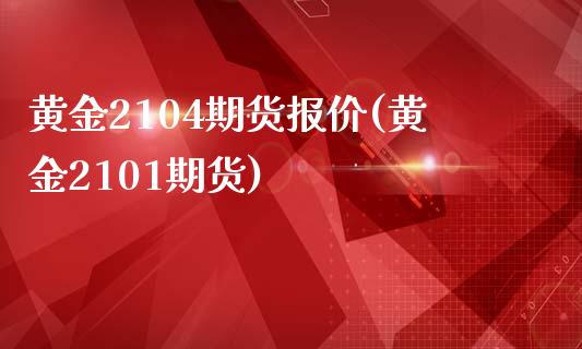 黄金2104期货报价(黄金2101期货)_https://www.liuyiidc.com_期货交易所_第1张