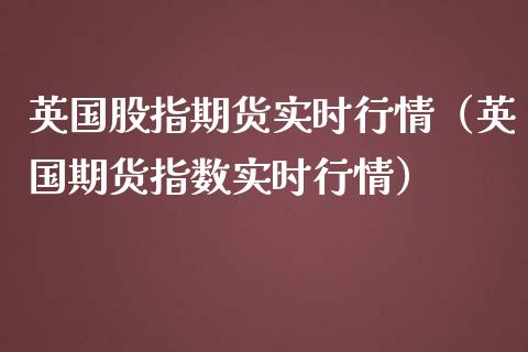 英国股指期货实时行情（英国期货指数实时行情）_https://www.liuyiidc.com_恒生指数_第1张