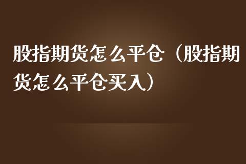 股指期货怎么平仓（股指期货怎么平仓买入）_https://www.liuyiidc.com_期货品种_第1张