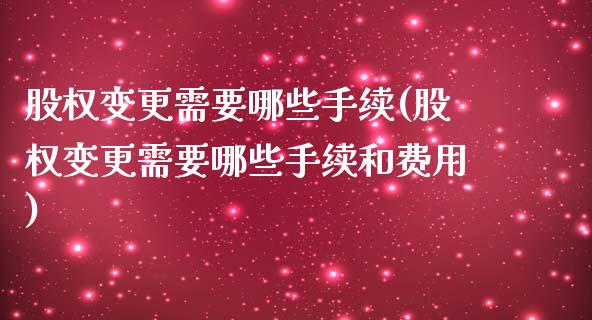 股权变更需要哪些手续(股权变更需要哪些手续和费用)_https://www.liuyiidc.com_恒生指数_第1张