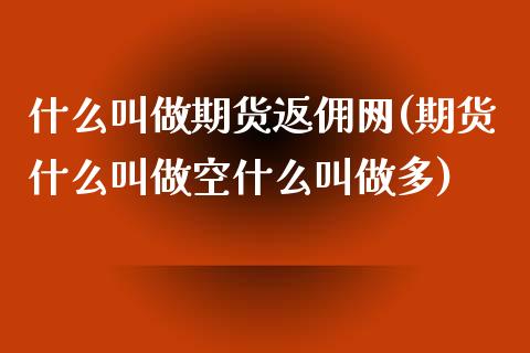 什么叫做期货返佣网(期货什么叫做空什么叫做多)_https://www.liuyiidc.com_国际期货_第1张