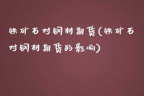 铁矿石对钢材期货(铁矿石对钢材期货的影响)_https://www.liuyiidc.com_国际期货_第1张