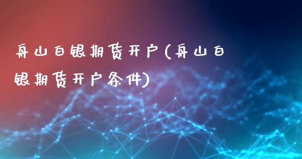 舟山白银期货开户(舟山白银期货开户条件)_https://www.liuyiidc.com_股票理财_第1张