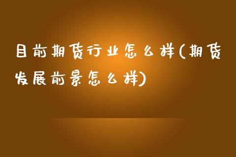 目前期货行业怎么样(期货发展前景怎么样)_https://www.liuyiidc.com_期货理财_第1张