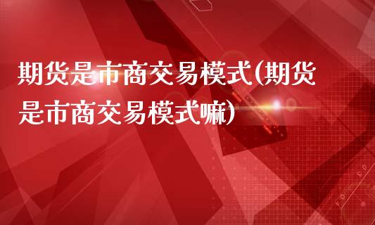 期货是市商交易模式(期货是市商交易模式嘛)_https://www.liuyiidc.com_期货直播_第1张