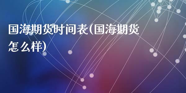 国海期货时间表(国海期货怎么样)_https://www.liuyiidc.com_期货品种_第1张