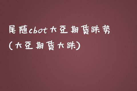 尾随cbot大豆期货跌势(大豆期货大跌)_https://www.liuyiidc.com_财经要闻_第1张