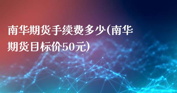 南华期货手续费多少(南华期货目标价50元)_https://www.liuyiidc.com_国际期货_第1张