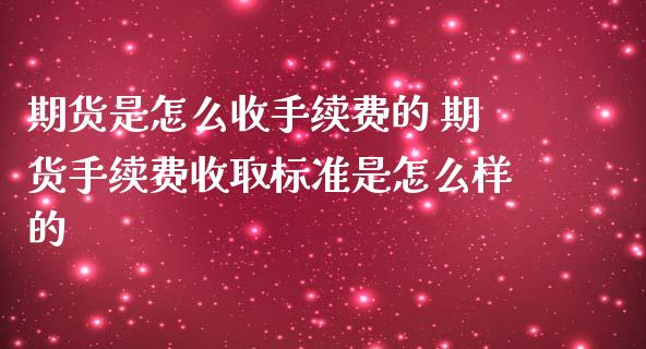 期货是怎么收手续费的 期货手续费收取标准是怎么样的_https://www.liuyiidc.com_期货理财_第1张