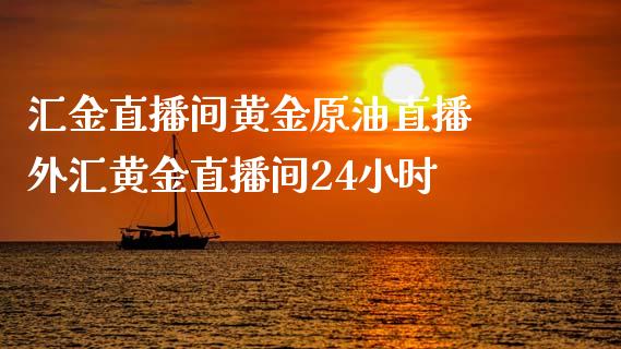 汇金直播间黄金原油直播 外汇黄金直播间24小时_https://www.liuyiidc.com_原油直播室_第1张