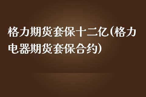 格力期货套保十二亿(格力电器期货套保合约)_https://www.liuyiidc.com_国际期货_第1张