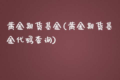 黄金期货基金(黄金期货基金代码查询)_https://www.liuyiidc.com_国际期货_第1张