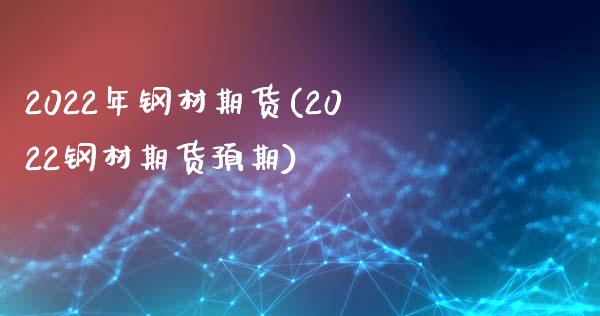 2022年钢材期货(2022钢材期货预期)_https://www.liuyiidc.com_理财品种_第1张