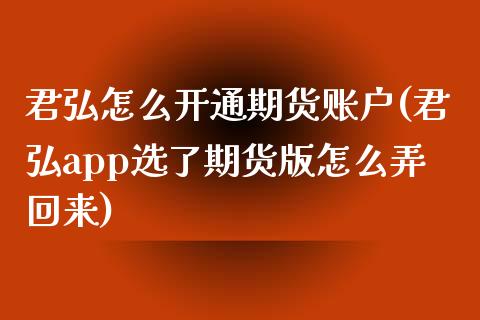 君弘怎么开通期货账户(君弘app选了期货版怎么弄回来)_https://www.liuyiidc.com_期货直播_第1张