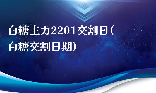 白糖主力2201交割日(白糖交割日期)_https://www.liuyiidc.com_国际期货_第1张