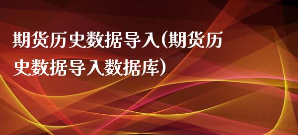 期货历史数据导入(期货历史数据导入数据库)_https://www.liuyiidc.com_财经要闻_第1张