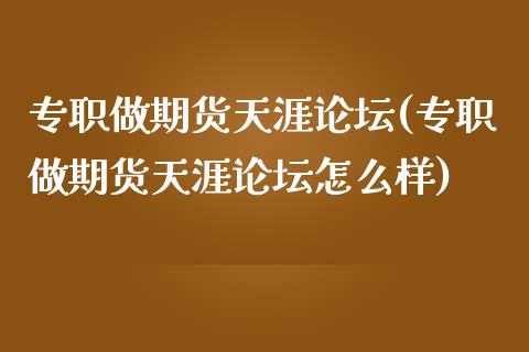 专职做期货天涯**(专职做期货天涯**怎么样)_https://www.liuyiidc.com_国际期货_第1张