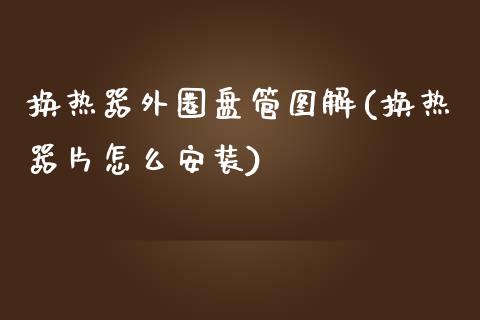 换热器外圈盘管图解(换热器片怎么安装)_https://www.liuyiidc.com_期货品种_第1张