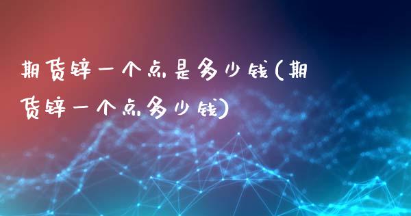 期货锌一个点是多少钱(期货锌一个点多少钱)_https://www.liuyiidc.com_期货理财_第1张