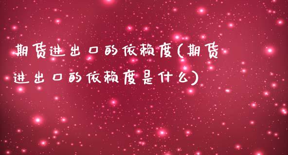 期货进出口的依赖度(期货进出口的依赖度是什么)_https://www.liuyiidc.com_期货交易所_第1张