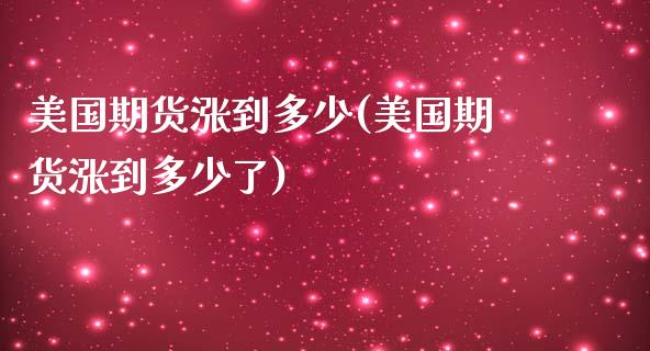 美国期货涨到多少(美国期货涨到多少了)_https://www.liuyiidc.com_股票理财_第1张