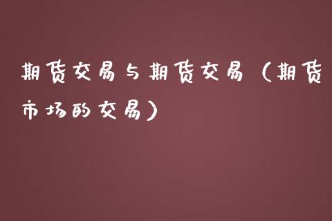 期货交易与期货交易（期货市场的交易）_https://www.liuyiidc.com_原油直播室_第1张