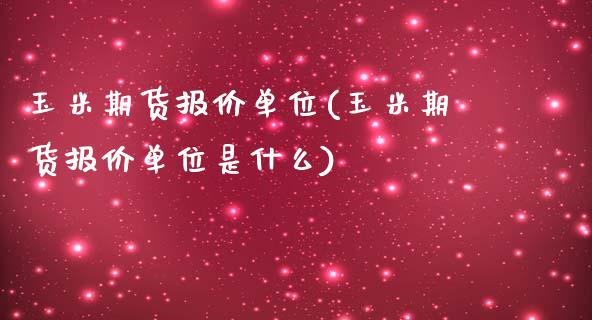 玉米期货报价单位(玉米期货报价单位是什么)_https://www.liuyiidc.com_基金理财_第1张