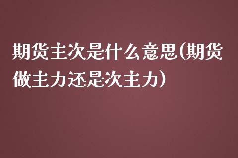 期货主次是什么意思(期货做主力还是次主力)_https://www.liuyiidc.com_期货软件_第1张