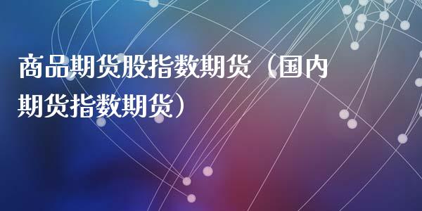 商品期货股指数期货（国内期货指数期货）_https://www.liuyiidc.com_黄金期货_第1张