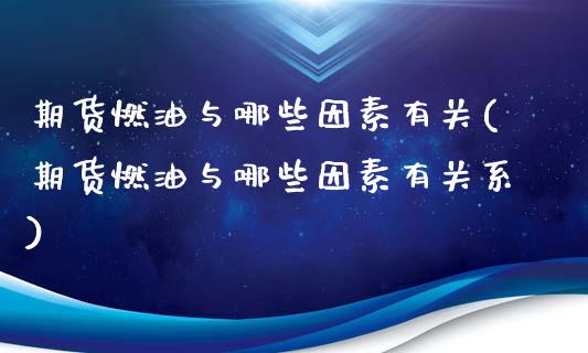 期货燃油与哪些因素有关(期货燃油与哪些因素有关系)_https://www.liuyiidc.com_基金理财_第1张