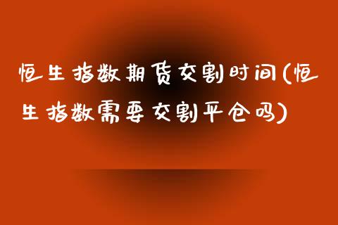 恒生指数期货交割时间(恒生指数需要交割平仓吗)_https://www.liuyiidc.com_期货知识_第1张