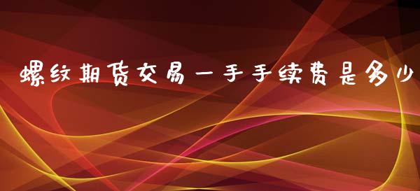 螺纹期货交易一手手续费是多少_https://www.liuyiidc.com_期货交易所_第1张