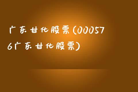 广东甘化股票(000576广东甘化股票)_https://www.liuyiidc.com_股票理财_第1张