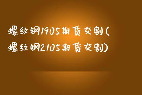 螺纹钢1905期货交割(螺纹钢2105期货交割)_https://www.liuyiidc.com_期货软件_第1张