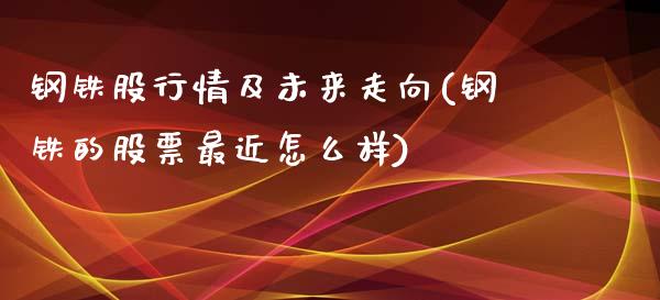 钢铁股行情及未来走向(钢铁的股票最近怎么样)_https://www.liuyiidc.com_理财百科_第1张