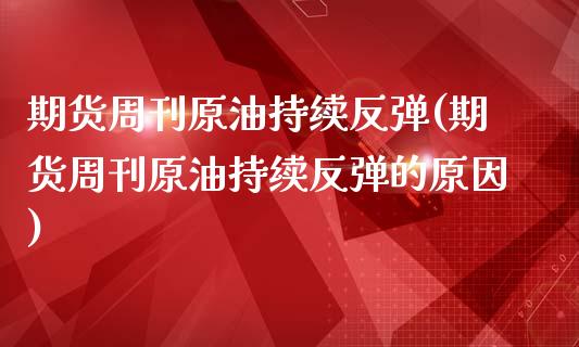 期货周刊原油持续反弹(期货周刊原油持续反弹的原因)_https://www.liuyiidc.com_期货交易所_第1张