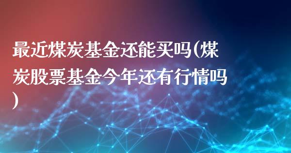 最近煤炭基金还能买吗(煤炭股票基金今年还有行情吗)_https://www.liuyiidc.com_理财百科_第1张