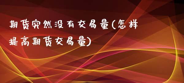 期货突然没有交易量(怎样提高期货交易量)_https://www.liuyiidc.com_理财品种_第1张