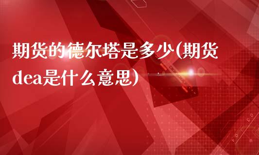 期货的德尔塔是多少(期货dea是什么意思)_https://www.liuyiidc.com_期货品种_第1张