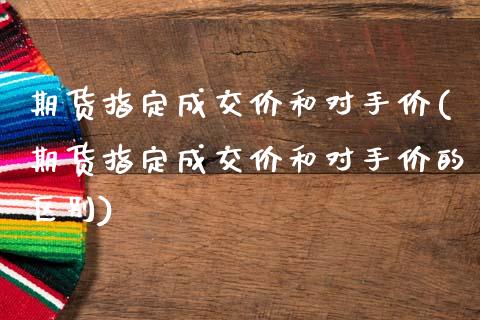 期货指定成交价和对手价(期货指定成交价和对手价的区别)_https://www.liuyiidc.com_期货软件_第1张