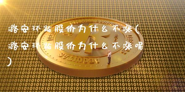 潞安环能股价为什么不涨(潞安环能股价为什么不涨呢)_https://www.liuyiidc.com_期货交易所_第1张