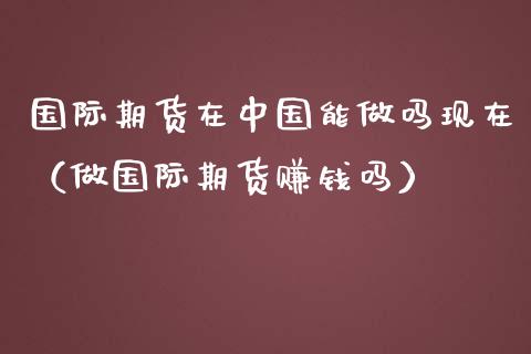 国际期货在能现在（做国际期货吗）_https://www.liuyiidc.com_期货理财_第1张