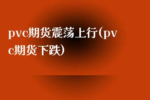 pvc期货震荡上行(pvc期货下跌)_https://www.liuyiidc.com_期货品种_第1张